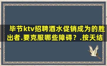 毕节ktv招聘酒水促销成为的胜出者.要克服哪些障碍？.按天结